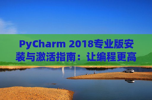 PyCharm 2018专业版安装与激活指南：让编程更高效